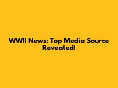 WWII News: Top Media Source Revealed!