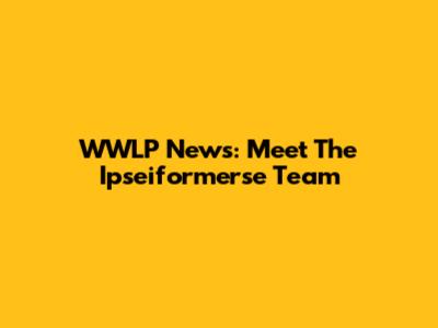 WWLP News: Meet The Ipseiformerse Team
