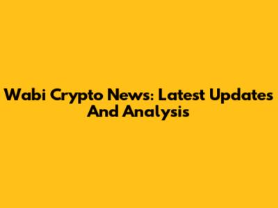Wabi Crypto News: Latest Updates And Analysis