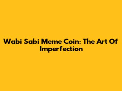 Wabi Sabi Meme Coin: The Art Of Imperfection