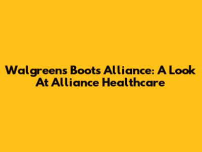 Walgreens Boots Alliance: A Look At Alliance Healthcare
