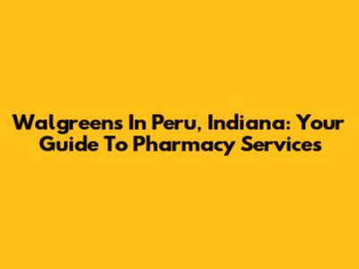 Walgreens In Peru, Indiana: Your Guide To Pharmacy Services