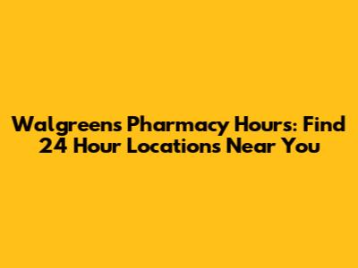 Walgreens Pharmacy Hours: Find 24 Hour Locations Near You