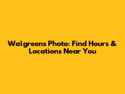 Walgreens Photo: Find Hours & Locations Near You