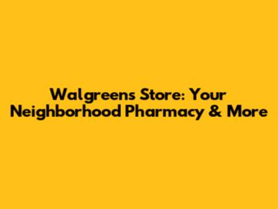 Walgreens Store: Your Neighborhood Pharmacy & More