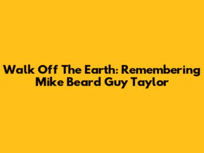 Walk Off The Earth: Remembering Mike 'Beard Guy' Taylor