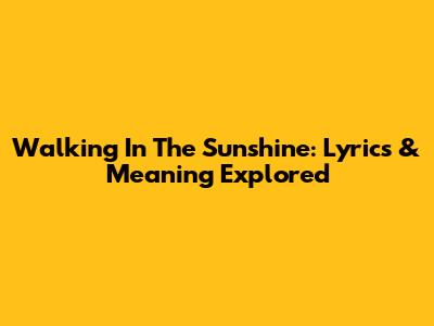 Walking In The Sunshine: Lyrics & Meaning Explored
