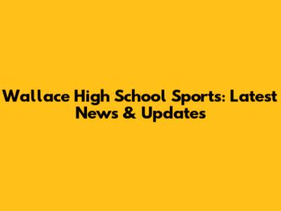 Wallace High School Sports: Latest News & Updates
