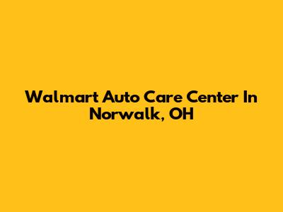 Walmart Auto Care Center In Norwalk, OH