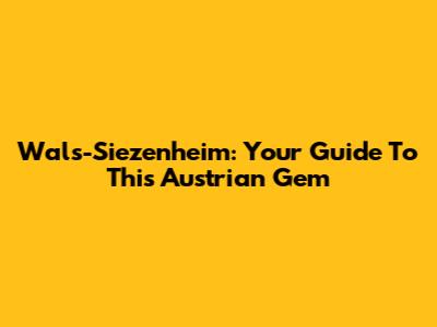 Wals-Siezenheim: Your Guide To This Austrian Gem