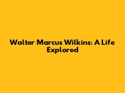 Walter Marcus Wilkins: A Life Explored