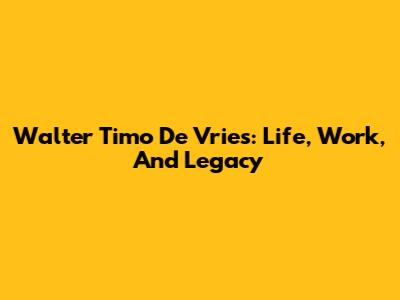 Walter Timo De Vries: Life, Work, And Legacy