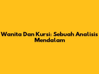 Wanita Dan Kursi: Sebuah Analisis Mendalam