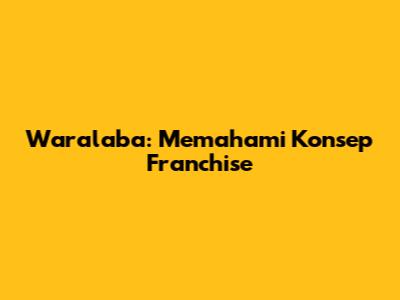 Waralaba: Memahami Konsep Franchise