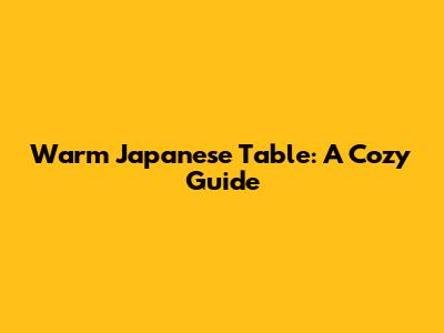 Warm Japanese Table: A Cozy Guide