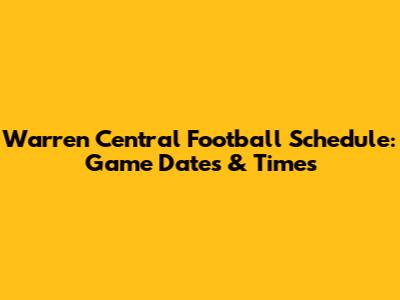 Warren Central Football Schedule: Game Dates & Times