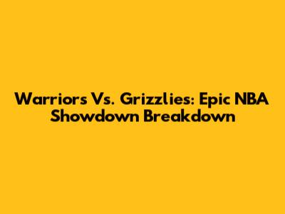 Warriors Vs. Grizzlies: Epic NBA Showdown Breakdown