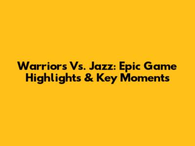 Warriors Vs. Jazz: Epic Game Highlights & Key Moments
