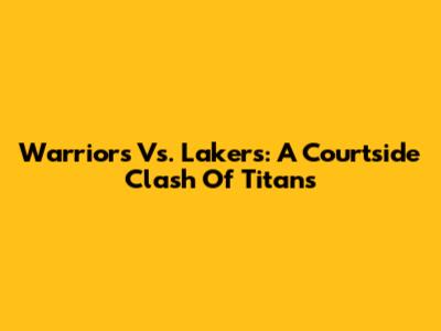 Warriors Vs. Lakers: A Courtside Clash Of Titans