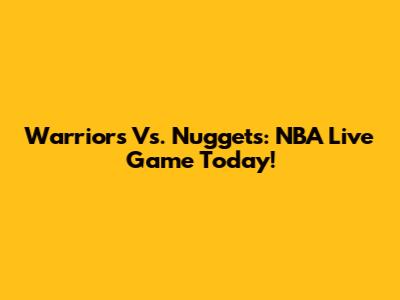 Warriors Vs. Nuggets: NBA Live Game Today!