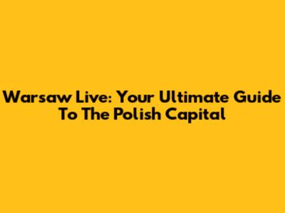 Warsaw Live: Your Ultimate Guide To The Polish Capital