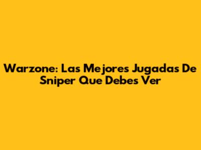 Warzone: Las Mejores Jugadas De Sniper Que Debes Ver