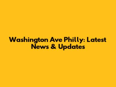 Washington Ave Philly: Latest News & Updates