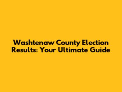 Washtenaw County Election Results: Your Ultimate Guide
