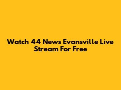 Watch 44 News Evansville Live Stream For Free
