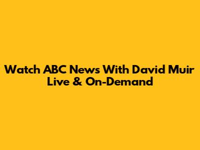 Watch ABC News With David Muir Live & On-Demand