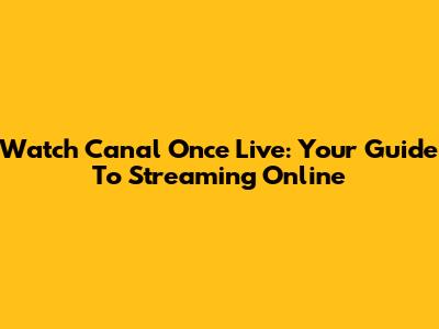 Watch Canal Once Live: Your Guide To Streaming Online