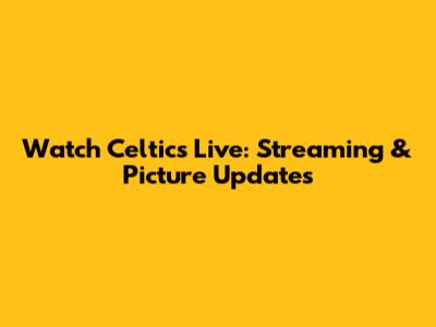 Watch Celtics Live: Streaming & Picture Updates