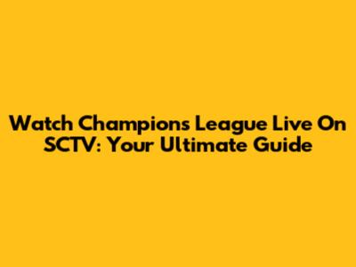 Watch Champions League Live On SCTV: Your Ultimate Guide