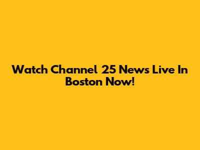 Watch Channel 25 News Live In Boston Now!
