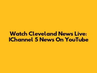Watch Cleveland News Live: IChannel 5 News On YouTube