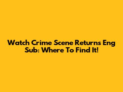 Watch Crime Scene Returns Eng Sub: Where To Find It!
