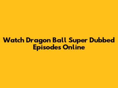 Watch Dragon Ball Super Dubbed Episodes Online