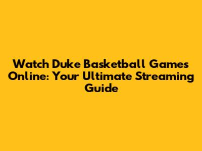 Watch Duke Basketball Games Online: Your Ultimate Streaming Guide