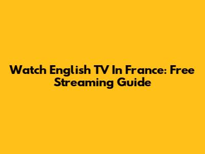 Watch English TV In France: Free Streaming Guide