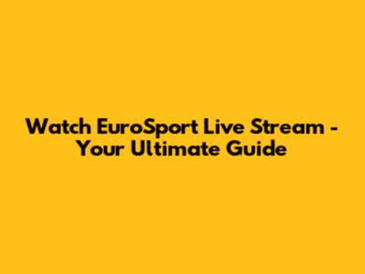 Watch EuroSport Live Stream - Your Ultimate Guide
