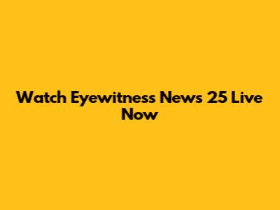 Watch Eyewitness News 25 Live Now