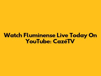 Watch Fluminense Live Today On YouTube: CazéTV