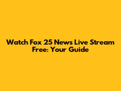Watch Fox 25 News Live Stream Free: Your Guide