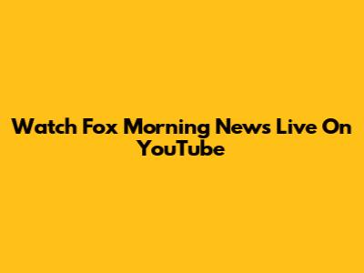 Watch Fox Morning News Live On YouTube