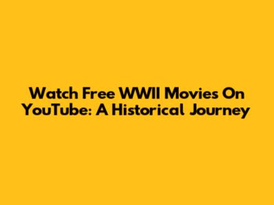 Watch Free WWII Movies On YouTube: A Historical Journey