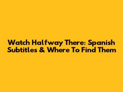 Watch Halfway There: Spanish Subtitles & Where To Find Them