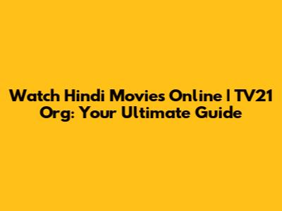 Watch Hindi Movies Online | TV21 Org: Your Ultimate Guide
