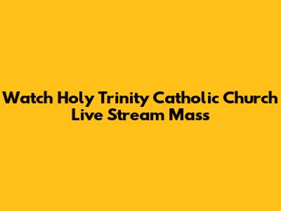 Watch Holy Trinity Catholic Church Live Stream Mass