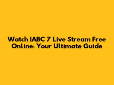 Watch IABC 7 Live Stream Free Online: Your Ultimate Guide