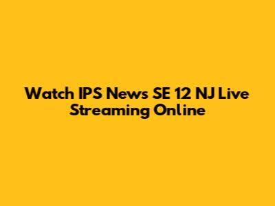 Watch IPS News SE 12 NJ Live Streaming Online